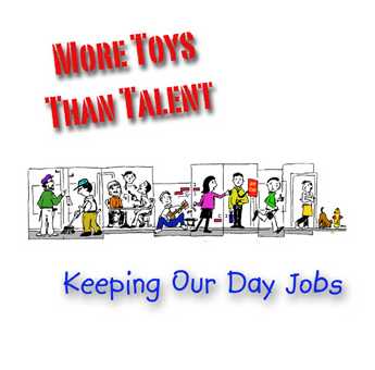 More Toys Than Talent - Keeping Our Day Jobs